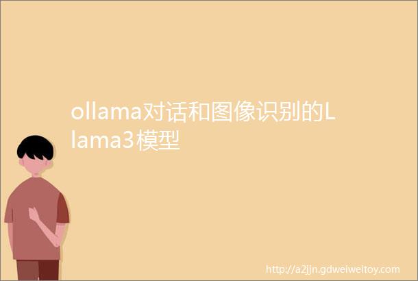 ollama对话和图像识别的Llama3模型